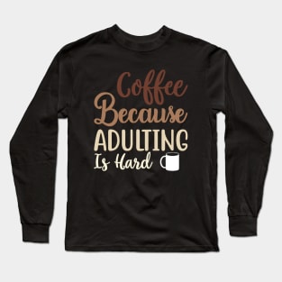 Coffee Because Adulting Is Hard Long Sleeve T-Shirt